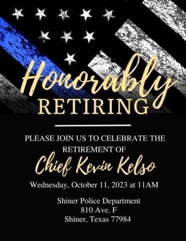 Be sure to coming out to Police Chief Kevin Kelso's retirement farewell at 11 a.m. Wednesday, Oct. 11, at the police station in Shiner.